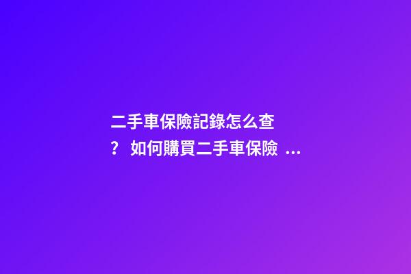 二手車保險記錄怎么查？ 如何購買二手車保險？